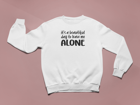 It's a Beautiful Day to Leave Me Alone Sweatshirt